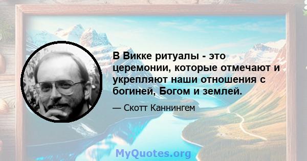 В Викке ритуалы - это церемонии, которые отмечают и укрепляют наши отношения с богиней, Богом и землей.