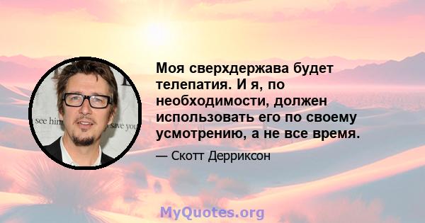 Моя сверхдержава будет телепатия. И я, по необходимости, должен использовать его по своему усмотрению, а не все время.