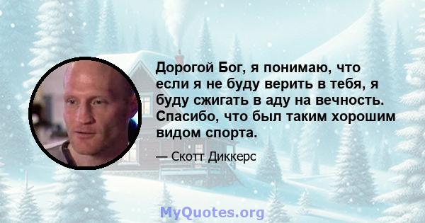 Дорогой Бог, я понимаю, что если я не буду верить в тебя, я буду сжигать в аду на вечность. Спасибо, что был таким хорошим видом спорта.