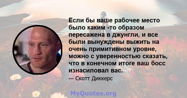 Если бы ваше рабочее место было каким -то образом пересажена в джунгли, и все были вынуждены выжить на очень примитивном уровне, можно с уверенностью сказать, что в конечном итоге ваш босс изнасиловал вас.