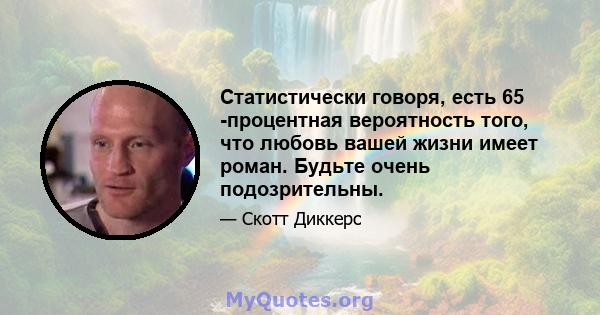 Статистически говоря, есть 65 -процентная вероятность того, что любовь вашей жизни имеет роман. Будьте очень подозрительны.