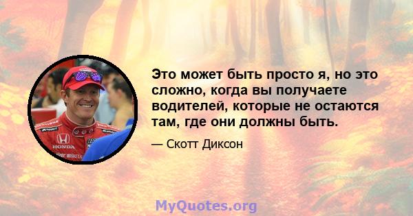 Это может быть просто я, но это сложно, когда вы получаете водителей, которые не остаются там, где они должны быть.