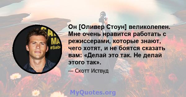 Он [Оливер Стоун] великолепен. Мне очень нравится работать с режиссерами, которые знают, чего хотят, и не боятся сказать вам: «Делай это так. Не делай этого так».