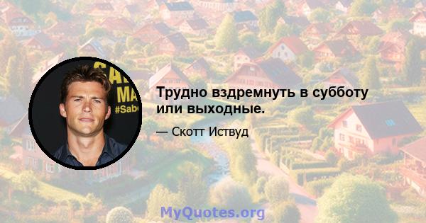 Трудно вздремнуть в субботу или выходные.