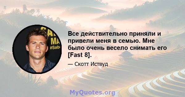 Все действительно приняли и привели меня в семью. Мне было очень весело снимать его [Fast 8].