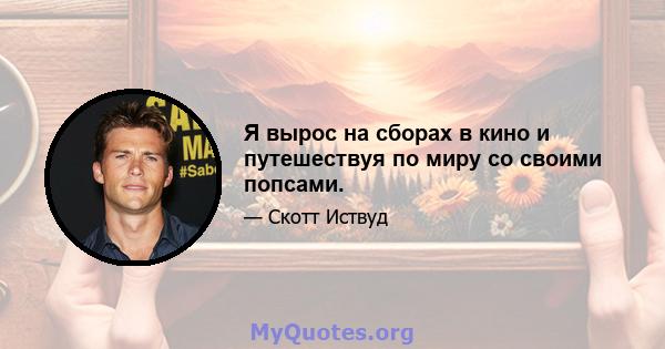 Я вырос на сборах в кино и путешествуя по миру со своими попсами.