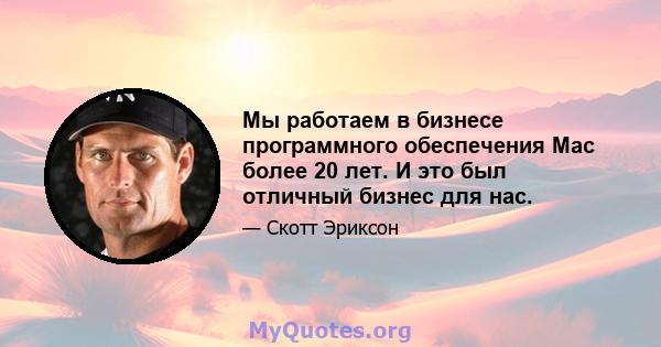 Мы работаем в бизнесе программного обеспечения Mac более 20 лет. И это был отличный бизнес для нас.