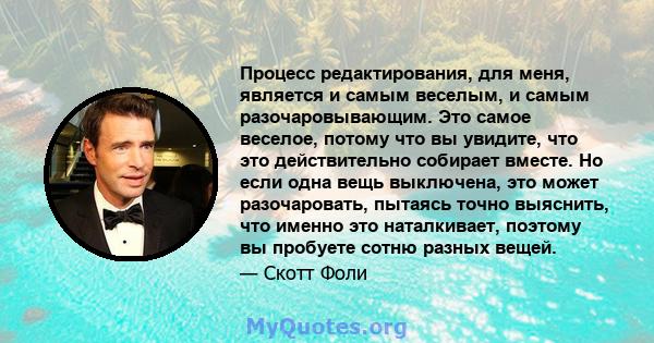 Процесс редактирования, для меня, является и самым веселым, и самым разочаровывающим. Это самое веселое, потому что вы увидите, что это действительно собирает вместе. Но если одна вещь выключена, это может разочаровать, 