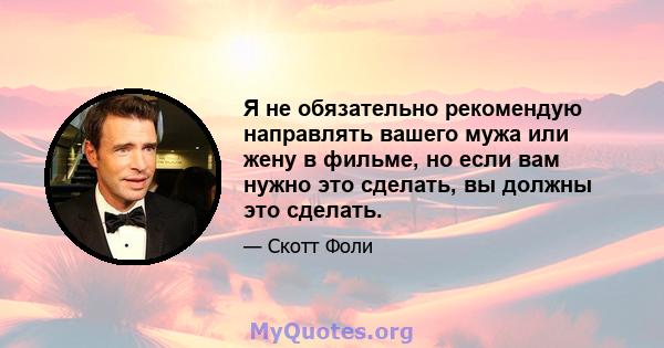 Я не обязательно рекомендую направлять вашего мужа или жену в фильме, но если вам нужно это сделать, вы должны это сделать.