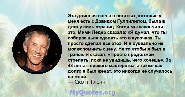 Эта длинная сцена в остатках, которые у меня есть с Дэвидом Гулпилилом, была в длину семь страниц. Когда мы закончили это, Мими Ледер сказала: «Я думал, что ты собираешься сделать это в кусочках. Ты просто сделал все