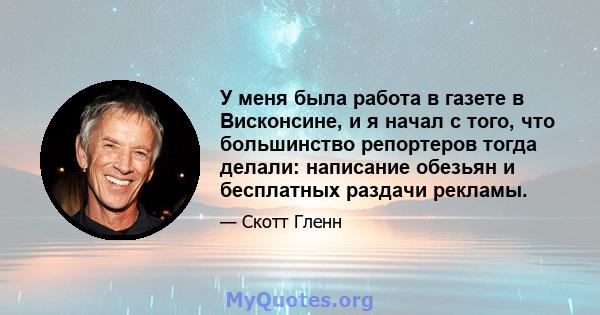 У меня была работа в газете в Висконсине, и я начал с того, что большинство репортеров тогда делали: написание обезьян и бесплатных раздачи рекламы.