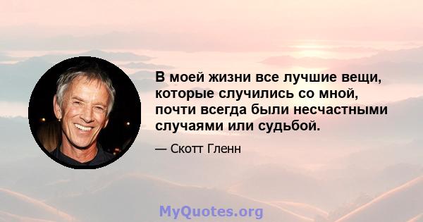 В моей жизни все лучшие вещи, которые случились со мной, почти всегда были несчастными случаями или судьбой.