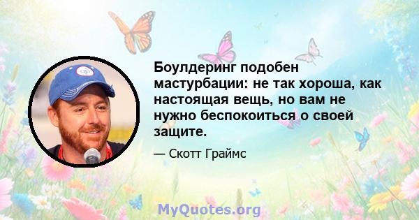 Боулдеринг подобен мастурбации: не так хороша, как настоящая вещь, но вам не нужно беспокоиться о своей защите.