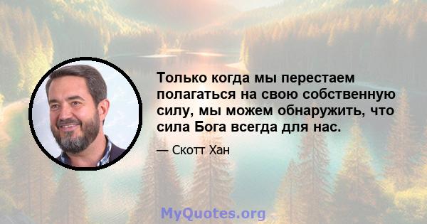 Только когда мы перестаем полагаться на свою собственную силу, мы можем обнаружить, что сила Бога всегда для нас.