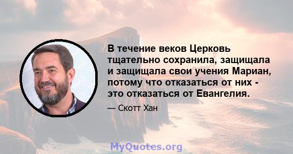 В течение веков Церковь тщательно сохранила, защищала и защищала свои учения Мариан, потому что отказаться от них - это отказаться от Евангелия.