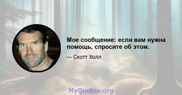 Мое сообщение: если вам нужна помощь, спросите об этом.