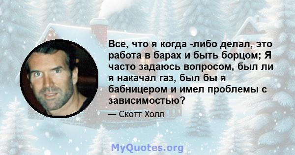 Все, что я когда -либо делал, это работа в барах и быть борцом; Я часто задаюсь вопросом, был ли я накачал газ, был бы я бабницером и имел проблемы с зависимостью?