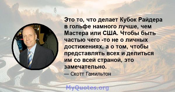 Это то, что делает Кубок Райдера в гольфе намного лучше, чем Мастера или США. Чтобы быть частью чего -то не о личных достижениях, а о том, чтобы представлять всех и делиться им со всей страной, это замечательно.