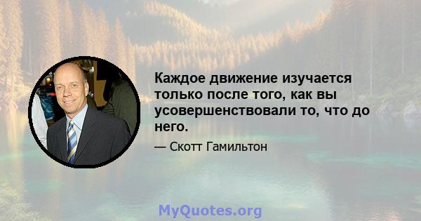 Каждое движение изучается только после того, как вы усовершенствовали то, что до него.