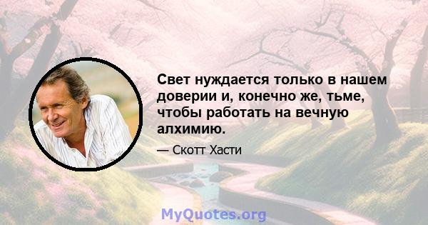 Свет нуждается только в нашем доверии и, конечно же, тьме, чтобы работать на вечную алхимию.