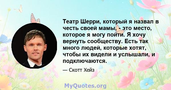 Театр Шерри, который я назвал в честь своей мамы, - это место, которое я могу пойти. Я хочу вернуть сообществу. Есть так много людей, которые хотят, чтобы их видели и услышали, и подключаются.