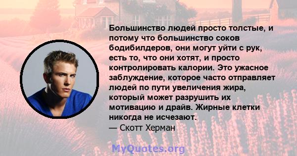 Большинство людей просто толстые, и потому что большинство соков бодибилдеров, они могут уйти с рук, есть то, что они хотят, и просто контролировать калории. Это ужасное заблуждение, которое часто отправляет людей по