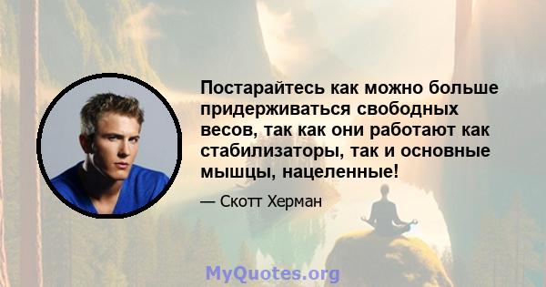 Постарайтесь как можно больше придерживаться свободных весов, так как они работают как стабилизаторы, так и основные мышцы, нацеленные!