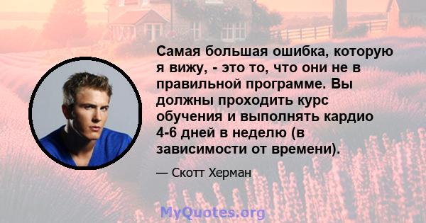 Самая большая ошибка, которую я вижу, - это то, что они не в правильной программе. Вы должны проходить курс обучения и выполнять кардио 4-6 дней в неделю (в зависимости от времени).