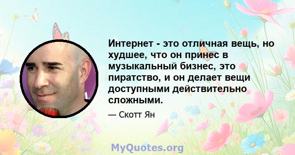 Интернет - это отличная вещь, но худшее, что он принес в музыкальный бизнес, это пиратство, и он делает вещи доступными действительно сложными.