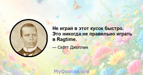 Не играй в этот кусок быстро. Это никогда не правильно играть в Ragtime.