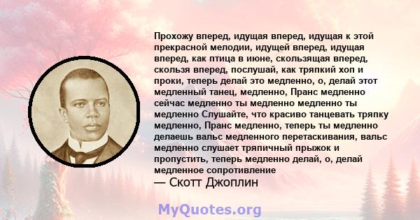 Прохожу вперед, идущая вперед, идущая к этой прекрасной мелодии, идущей вперед, идущая вперед, как птица в июне, скользящая вперед, скользя вперед, послушай, как тряпкий хоп и проки, теперь делай это медленно, о, делай