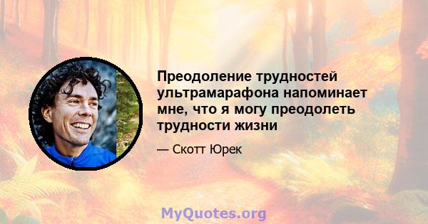 Преодоление трудностей ультрамарафона напоминает мне, что я могу преодолеть трудности жизни