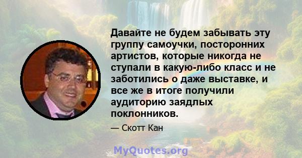 Давайте не будем забывать эту группу самоучки, посторонних артистов, которые никогда не ступали в какую-либо класс и не заботились о даже выставке, и все же в итоге получили аудиторию заядлых поклонников.