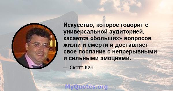 Искусство, которое говорит с универсальной аудиторией, касается «больших» вопросов жизни и смерти и доставляет свое послание с непрерывными и сильными эмоциями.