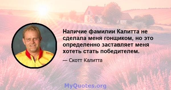 Наличие фамилии Калитта не сделала меня гонщиком, но это определенно заставляет меня хотеть стать победителем.