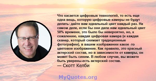 Что касается цифровых технологий, то есть еще одна вещь, которую цифровые камеры не будут делать: дайте вам идеальный цвет каждый раз. На самом деле, если бы они дали нам идеальный цвет 50% времени, это было бы