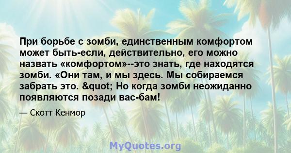 При борьбе с зомби, единственным комфортом может быть-если, действительно, его можно назвать «комфортом»--это знать, где находятся зомби. «Они там, и мы здесь. Мы собираемся забрать это. " Но когда зомби неожиданно 