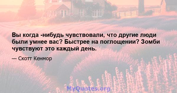 Вы когда -нибудь чувствовали, что другие люди были умнее вас? Быстрее на поглощении? Зомби чувствуют это каждый день.