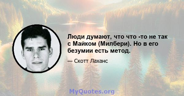 Люди думают, что что -то не так с Майком (Милбери). Но в его безумии есть метод.