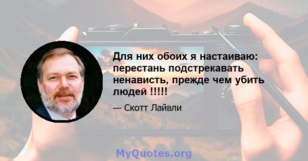 Для них обоих я настаиваю: перестань подстрекавать ненависть, прежде чем убить людей !!!!!