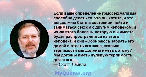 Если ваше определение гомосексуализма способна делать то, что вы хотите, и что вы должны быть в состоянии пойти и заниматься сексом с другим человеком, и из -за этого болезнь, которую вы имеете, будет распространяться