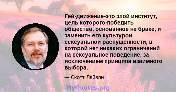 Гей-движение-это злой институт, цель которого-победить общество, основанное на браке, и заменить его культурой сексуальной распущенности, в которой нет никаких ограничений на сексуальное поведение, за исключением