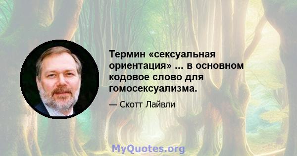 Термин «сексуальная ориентация» ... в основном кодовое слово для гомосексуализма.