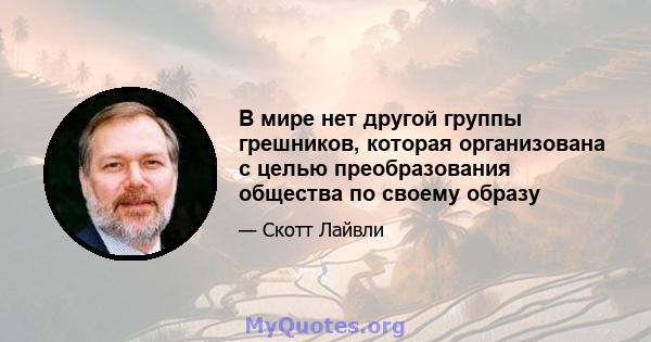 В мире нет другой группы грешников, которая организована с целью преобразования общества по своему образу