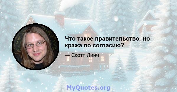 Что такое правительство, но кража по согласию?