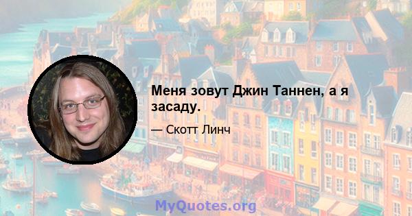 Меня зовут Джин Таннен, а я засаду.