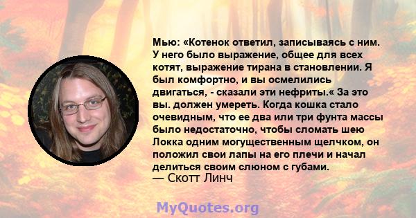 Мью: «Котенок ответил, записываясь с ним. У него было выражение, общее для всех котят, выражение тирана в становлении. Я был комфортно, и вы осмелились двигаться, - сказали эти нефриты.« За это вы. должен умереть. Когда 