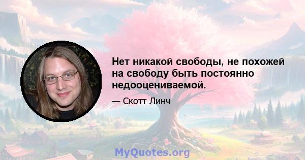 Нет никакой свободы, не похожей на свободу быть постоянно недооцениваемой.