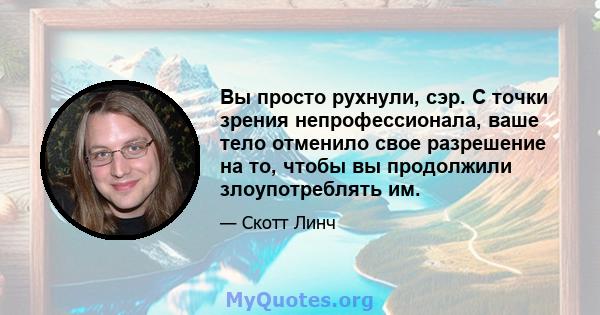 Вы просто рухнули, сэр. С точки зрения непрофессионала, ваше тело отменило свое разрешение на то, чтобы вы продолжили злоупотреблять им.