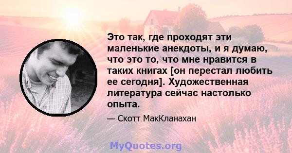 Это так, где проходят эти маленькие анекдоты, и я думаю, что это то, что мне нравится в таких книгах [он перестал любить ее сегодня]. Художественная литература сейчас настолько опыта.